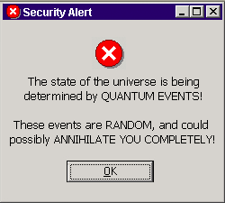 The state of the universe is being determined by QUANTUM EVENTS!
These events are RANDOM, and could possibly ANNIHILATE YOU COMPLETELY!